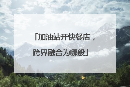 加油站开快餐店，跨界融合为哪般