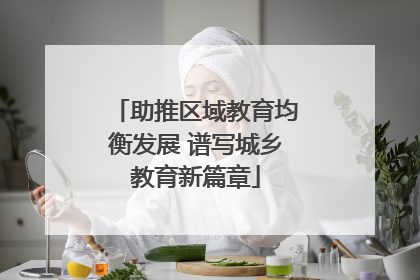 助推区域教育均衡发展 谱写城乡教育新篇章