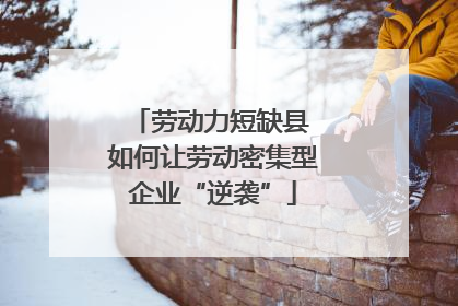 劳动力短缺县 如何让劳动密集型企业“逆袭”