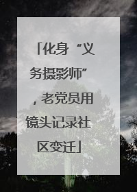 化身“义务摄影师”，老党员用镜头记录社区变迁