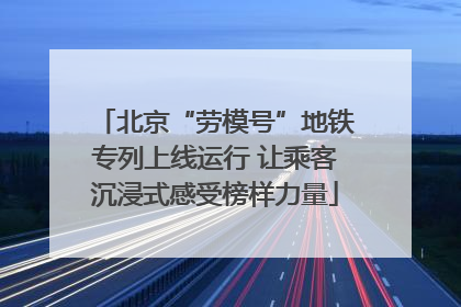 北京“劳模号”地铁专列上线运行 让乘客沉浸式感受榜样力量