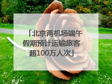 北京两机场端午假期预计运输旅客超100万人次