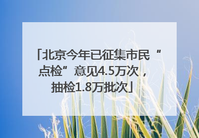 北京今年已征集市民“点检”意见4.5万次，抽检1.8万批次