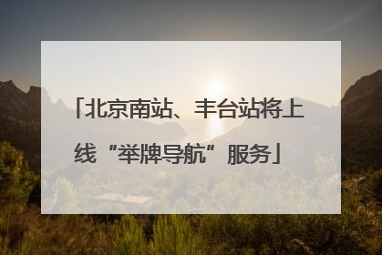 北京南站、丰台站将上线“举牌导航”服务