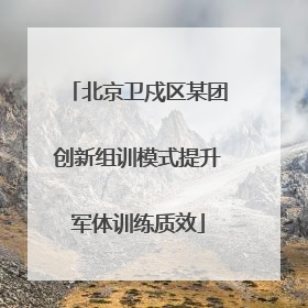 北京卫戍区某团创新组训模式提升军体训练质效