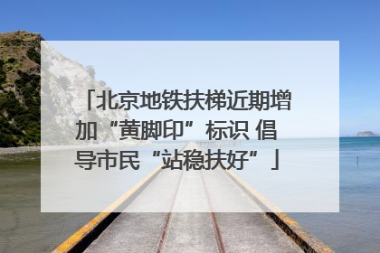 北京地铁扶梯近期增加“黄脚印”标识 倡导市民“站稳扶好”