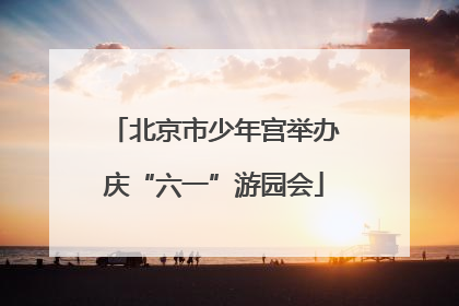 北京市少年宫举办庆“六一”游园会