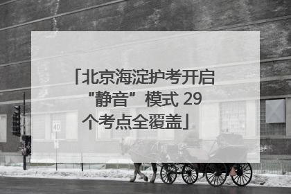北京海淀护考开启“静音”模式 29个考点全覆盖