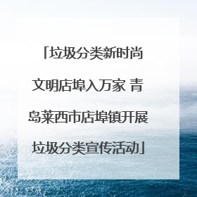 垃圾分类新时尚 文明店埠入万家 青岛莱西市店埠镇开展垃圾分类宣传活动