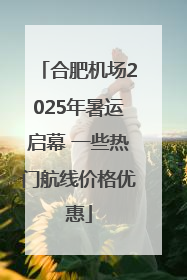 合肥机场2025年暑运启幕 一些热门航线价格优惠