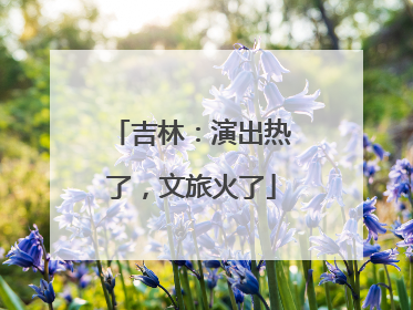 吉林：演出热了，文旅火了