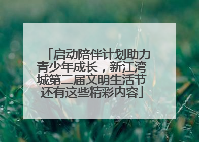 启动陪伴计划助力青少年成长，新江湾城第二届文明生活节还有这些精彩内容