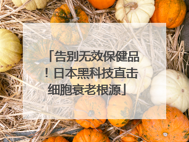 告别无效保健品！日本黑科技直击细胞衰老根源