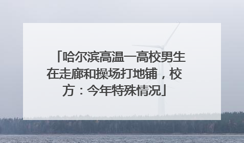 哈尔滨高温一高校男生在走廊和操场打地铺，校方：今年特殊情况