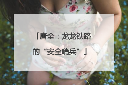 唐全：龙龙铁路的“安全哨兵”