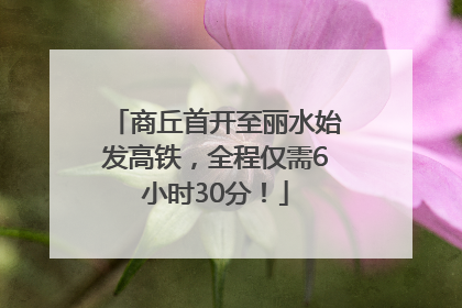 商丘首开至丽水始发高铁，全程仅需6小时30分！