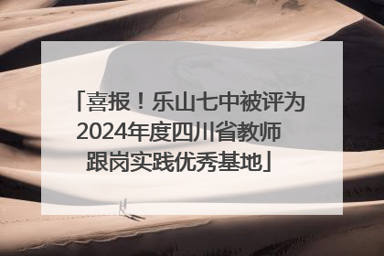 喜报！乐山七中被评为2024年度四川省教师跟岗实践优秀基地