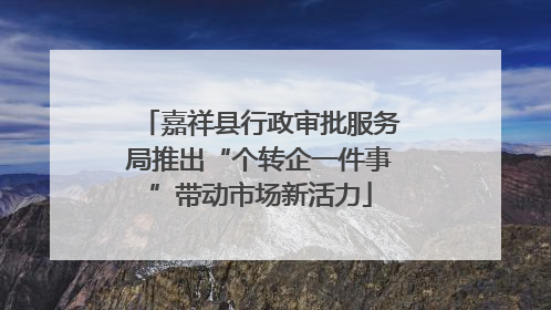 嘉祥县行政审批服务局推出“个转企一件事”带动市场新活力