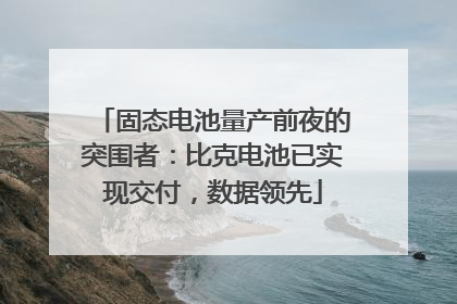 固态电池量产前夜的突围者：比克电池已实现交付，数据领先