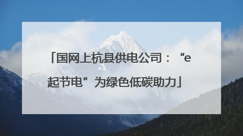 国网上杭县供电公司：“e起节电”为绿色低碳助力