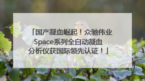 国产凝血崛起！众驰伟业Space系列全自动凝血分析仪获国际领先认证！