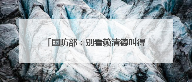 国防部：别看赖清德叫得凶，大难临头跑得最快