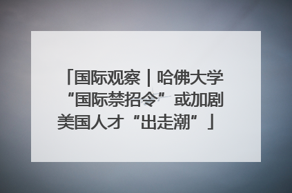 国际观察｜哈佛大学“国际禁招令”或加剧美国人才“出走潮”