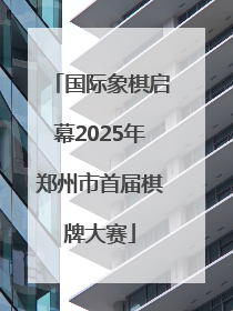 国际象棋启幕2025年郑州市首届棋牌大赛
