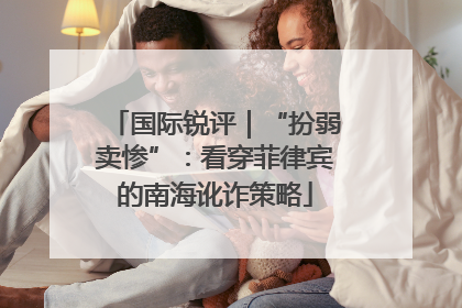 国际锐评｜“扮弱卖惨”：看穿菲律宾的南海讹诈策略