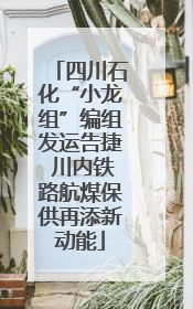 四川石化“小龙组”编组发运告捷 川内铁路航煤保供再添新动能
