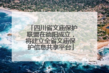 四川省文庙保护联盟在德阳成立，将建立全省文庙保护信息共享平台