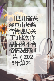 四川省苍溪县市场监督管理局关于1批次食品抽检不合格情况的通告（2025年第2号）