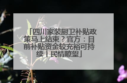 四川家装厨卫补贴政策马上结束？官方：目前补贴资金较充裕可持续丨民情瞭望