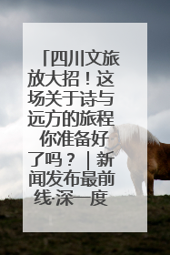 四川文旅放大招！这场关于诗与远方的旅程 你准备好了吗？｜新闻发布最前线·深一度