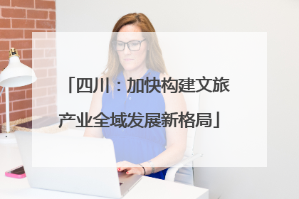 四川：加快构建文旅产业全域发展新格局
