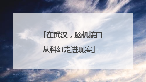 在武汉，脑机接口从科幻走进现实