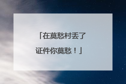 在莫愁村丢了证件你莫愁！