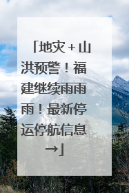 地灾＋山洪预警！福建继续雨雨雨！最新停运停航信息→