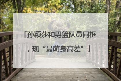 孙颖莎和男篮队员同框，现“最萌身高差”