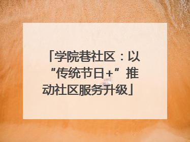 学院巷社区：以“传统节日+”推动社区服务升级