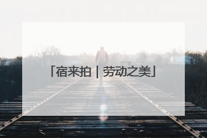 宿来拍｜劳动之美