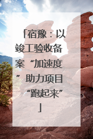 宿豫：以竣工验收备案“加速度”助力项目“跑起来”