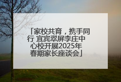 家校共育，携手同行 宜宾翠屏李庄中心校开展2025年春期家长座谈会