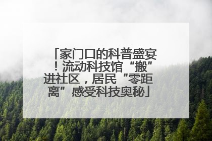 家门口的科普盛宴！流动科技馆“搬”进社区，居民“零距离”感受科技奥秘