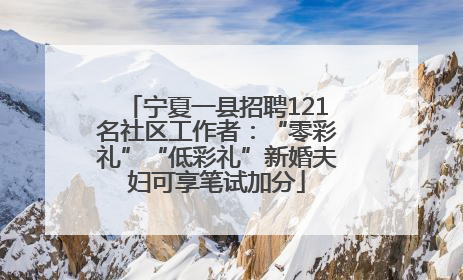 宁夏一县招聘121名社区工作者：“零彩礼”“低彩礼”新婚夫妇可享笔试加分