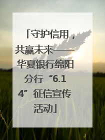 守护信用，共赢未来——华夏银行绵阳分行“6.14”征信宣传活动