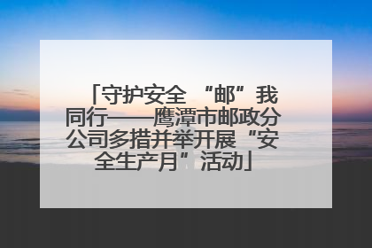 守护安全 “邮”我同行——鹰潭市邮政分公司多措并举开展“安全生产月”活动