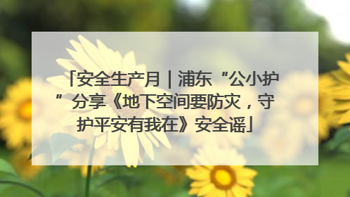 安全生产月｜浦东“公小护”分享《地下空间要防灾，守护平安有我在》安全谣
