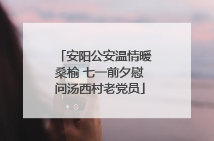 安阳公安温情暖桑榆 七一前夕慰问汤西村老党员