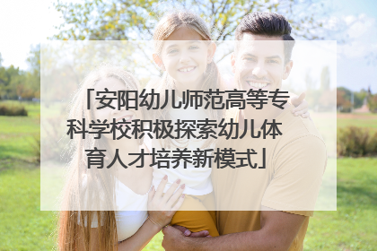 安阳幼儿师范高等专科学校积极探索幼儿体育人才培养新模式